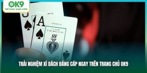 Trải Nghiệm Xì Dách Đẳng Cấp Ngay Trên Trang Chủ OK9