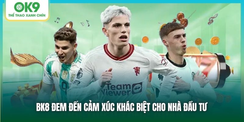 BK8 đem đến cảm xúc khác biệt cho nhà đầu tư