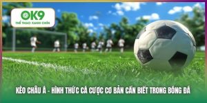 Kèo Châu Á - Hình Thức Cá Cược Phổ Biến Tại Nhà Cái OK9